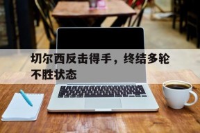 开云体育-切尔西反击得手，终结多轮不胜状态()