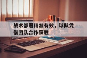 战术部署精准有效，球队凭借团队合作获胜()