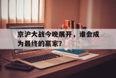 开云官方在线-京沪大战今晚展开，谁会成为最终的赢家？()