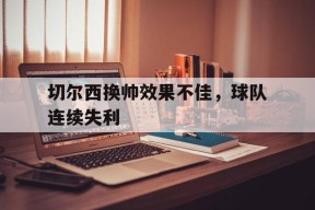 kaiyun-切尔西换帅效果不佳，球队连续失利()